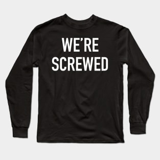 We’re Screwed Long Sleeve T-Shirt